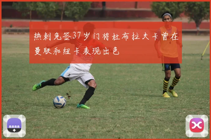 热刺免签37岁门将杜布拉夫卡曾在曼联和纽卡表现出色