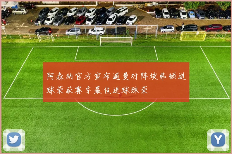 阿森纳官方宣布道曼对阵埃弗顿进球荣获赛季最佳进球殊荣