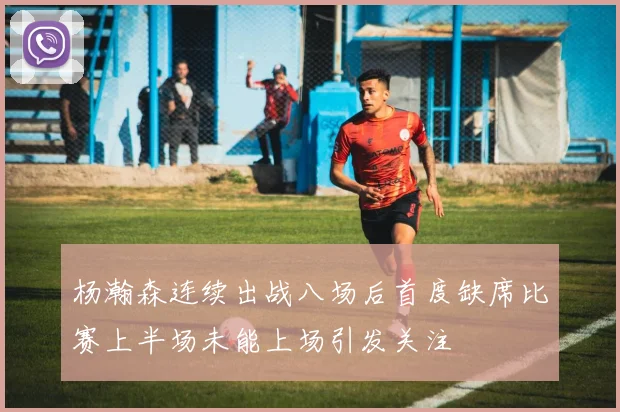 杨瀚森连续出战八场后首度缺席比赛上半场未能上场引发关注