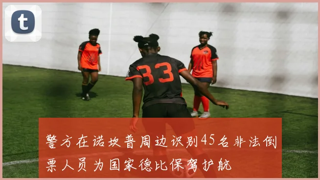 警方在诺坎普周边识别45名非法倒票人员为国家德比保驾护航