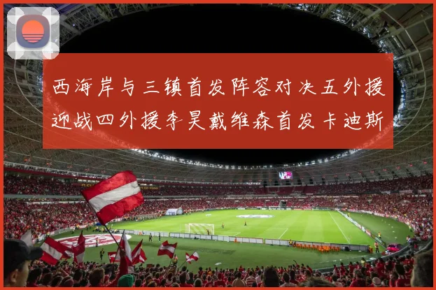 西海岸与三镇首发阵容对决五外援迎战四外援李昊戴维森首发卡迪斯出战