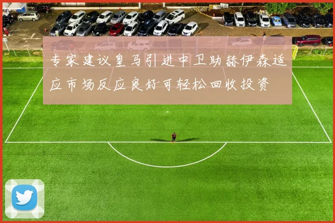 专家建议皇马引进中卫助赫伊森适应市场反应良好可轻松回收投资