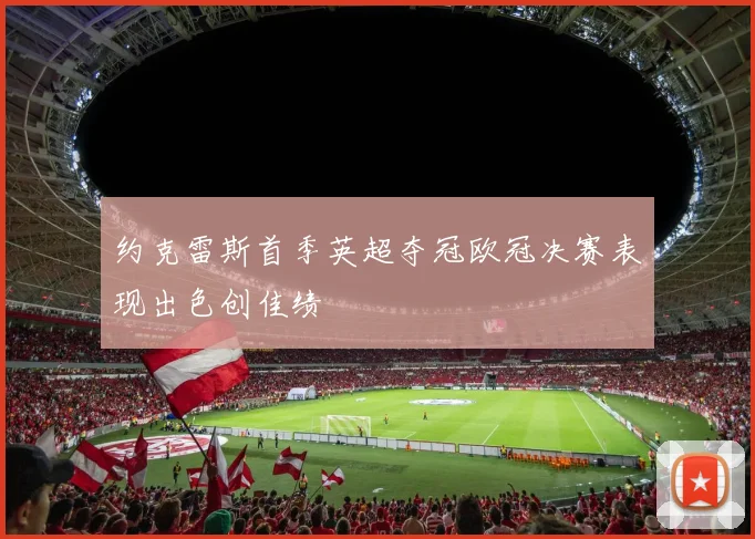 约克雷斯首季英超夺冠欧冠决赛表现出色创佳绩
