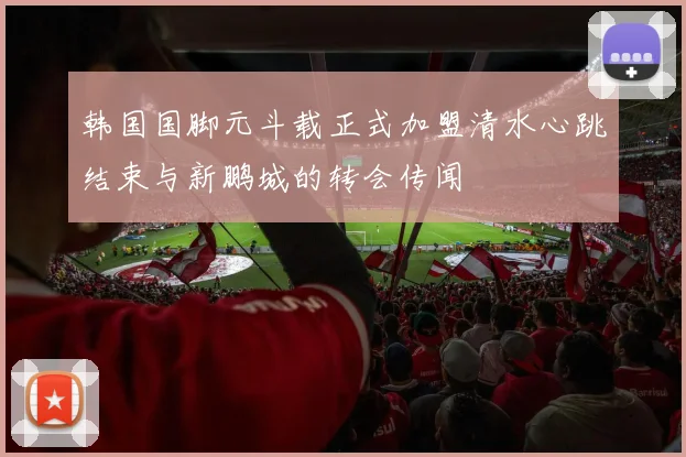 韩国国脚元斗载正式加盟清水心跳结束与新鹏城的转会传闻