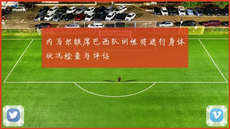 内马尔缺席巴西队训练将进行身体状况检查与评估