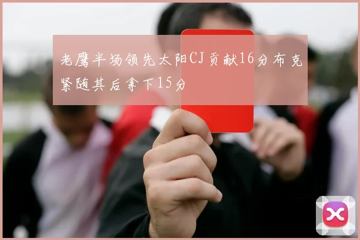 老鹰半场领先太阳CJ贡献16分布克紧随其后拿下15分