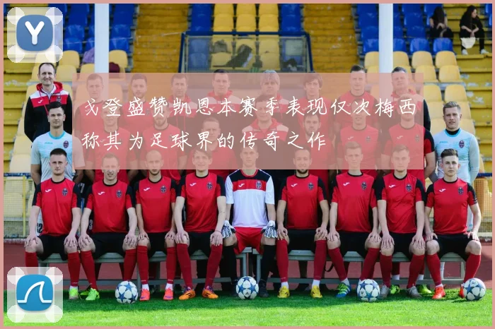 戈登盛赞凯恩本赛季表现仅次梅西称其为足球界的传奇之作