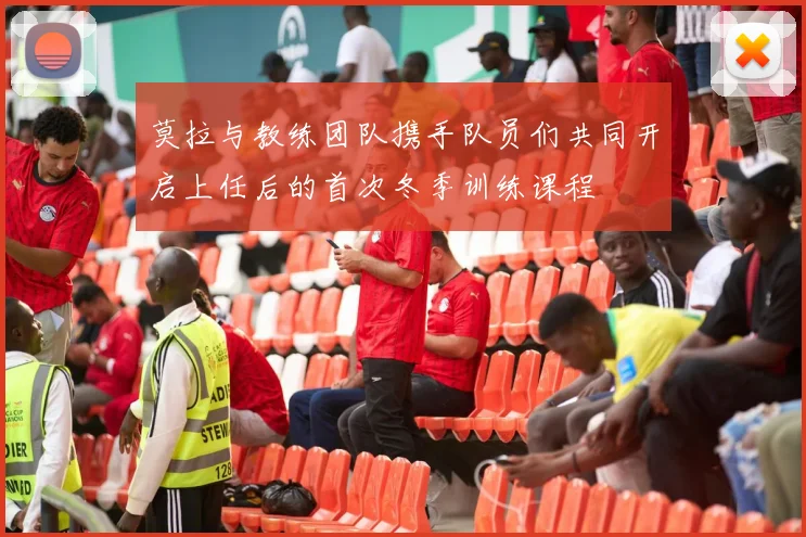 莫拉与教练团队携手队员们共同开启上任后的首次冬季训练课程